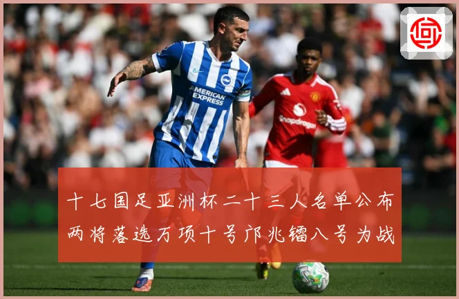 十七国足亚洲杯二十三人名单公布两将落选万项十号邝兆镭八号为战术观察-深度解析