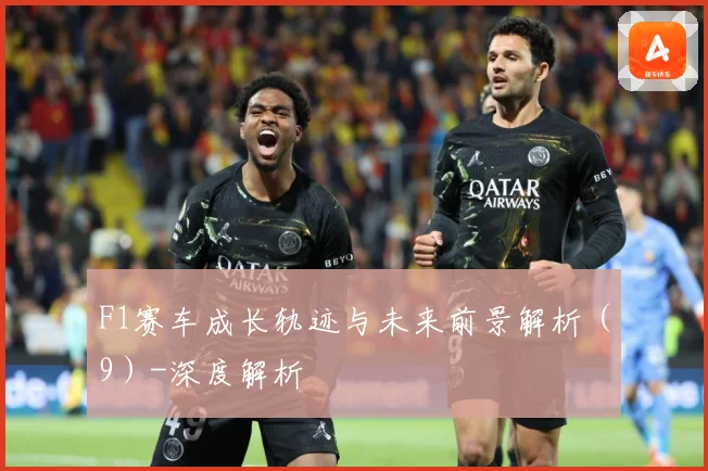 F1赛车成长轨迹与未来前景解析（9）-深度解析