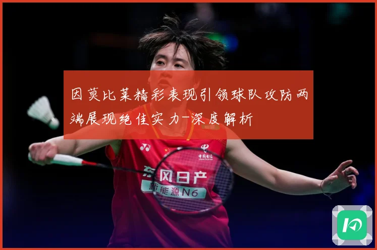 因莫比莱精彩表现引领球队攻防两端展现绝佳实力-深度解析