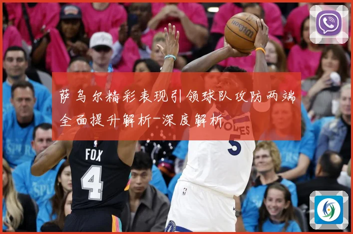 萨乌尔精彩表现引领球队攻防两端全面提升解析-深度解析
