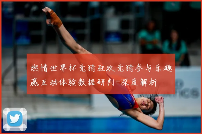 燃情世界杯竞猜狂欢竞猜参与乐趣赢互动体验数据研判-深度解析