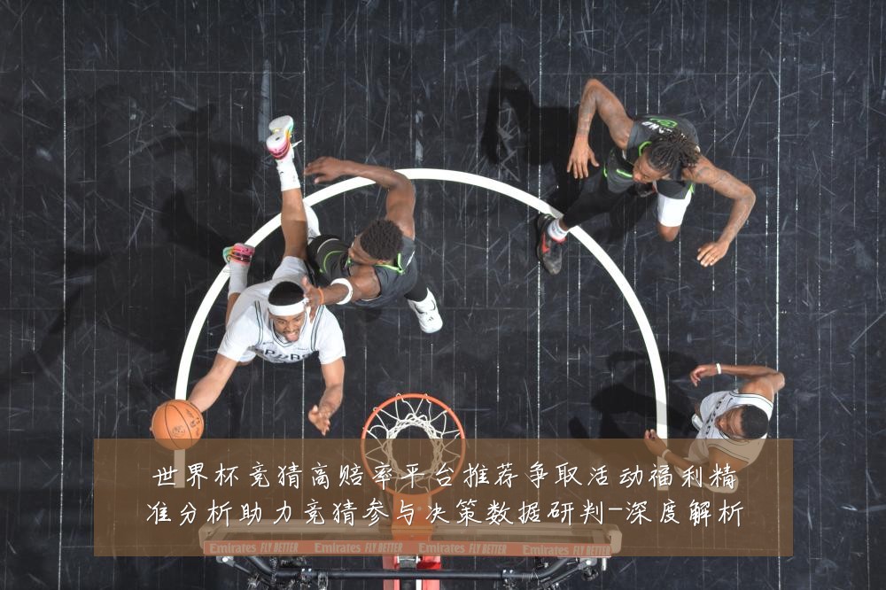 世界杯竞猜高赔率平台推荐争取活动福利精准分析助力竞猜参与决策数据研判-深度解析