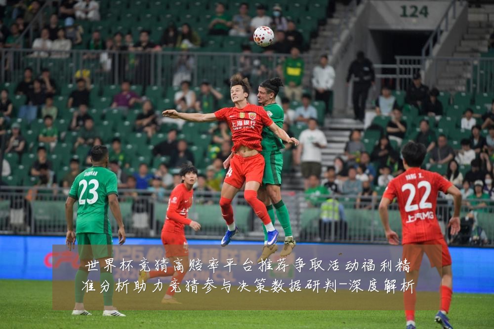 世界杯竞猜高赔率平台推荐争取活动福利精准分析助力竞猜参与决策数据研判-深度解析