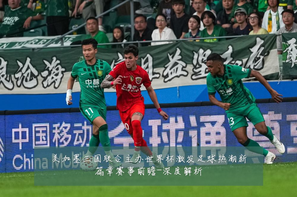 美加墨三国联合主办世界杯激发足球热潮新篇章赛事前瞻-深度解析