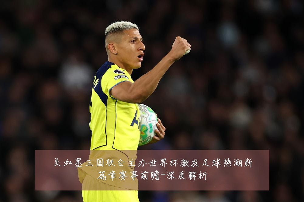 美加墨三国联合主办世界杯激发足球热潮新篇章赛事前瞻-深度解析