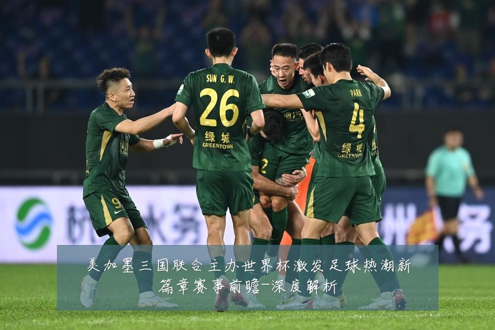 美加墨三国联合主办世界杯激发足球热潮新篇章赛事前瞻-深度解析