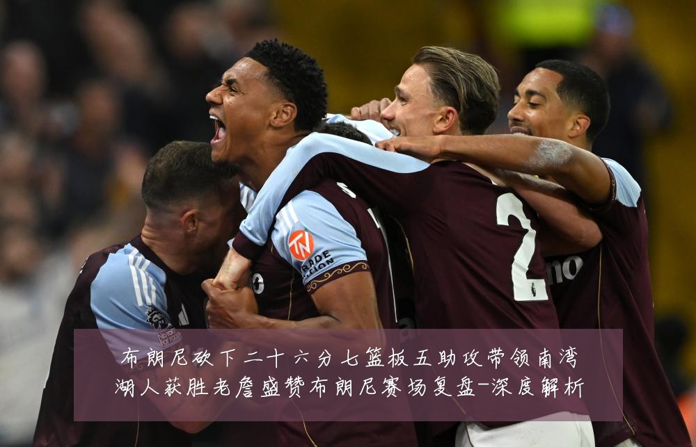 布朗尼砍下二十六分七篮板五助攻带领南湾湖人获胜老詹盛赞布朗尼赛场复盘-深度解析