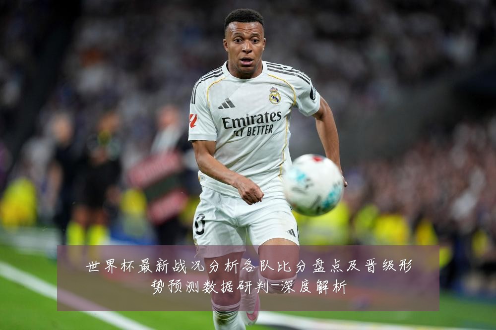 世界杯最新战况分析各队比分盘点及晋级形势预测数据研判-深度解析