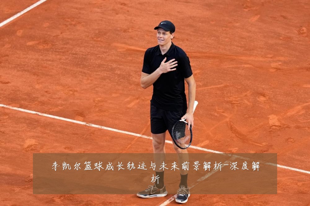 李凯尔篮球成长轨迹与未来前景解析-深度解析